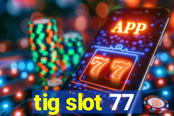 tig slot 77